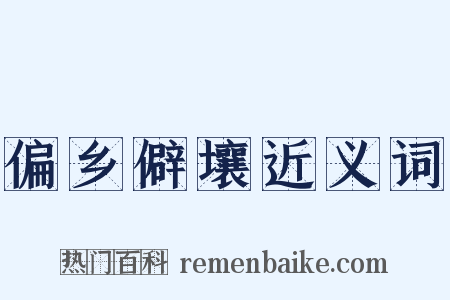 偏乡僻壤近义词是什么意思的图片